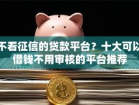 不看征信的贷款平台？十大可以借钱不用审核的平台推荐