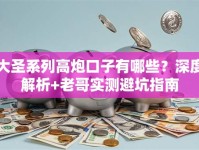 大圣系列高炮口子有哪些？深度解析+老哥实测避坑指南