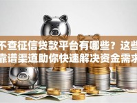 不查征信贷款平台有哪些？这些靠谱渠道助你快速解决资金需求
