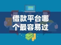 借款平台哪个最容易过？三招教你选对审核宽松的渠道