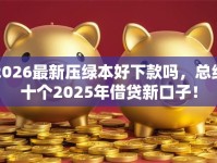 2026最新压绿本好下款吗，总结十个2025年借贷新口子！