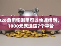 2026急用钱哪里可以快速借到，差1000元就选这7个平台