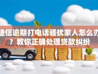 捷信逾期打电话骚扰家人怎么办？教你正确处理贷款纠纷