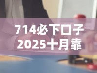 714必下口子2025十月靠谱吗？最新解析看这里！