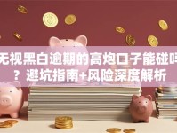 无视黑白逾期的高炮口子能碰吗？避坑指南+风险深度解析