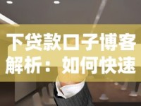 下贷款口子博客解析：如何快速找到靠谱贷款渠道与避坑指南