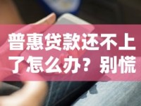 普惠贷款还不上了怎么办？别慌！这些解决办法你一定要知道