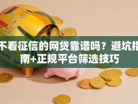 不看征信的网贷靠谱吗？避坑指南+正规平台筛选技巧