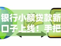 银行小额贷款新口子上线！手把手教你申请金融借款攻略