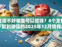 征信不好哪里可以借钱？8个支持下款到微信的2025年12月借钱口子
