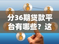 分36期贷款平台有哪些？这几家靠谱选择值得了解！