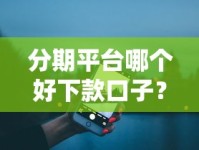 分期平台哪个好下款口子？实测5大良心渠道推荐