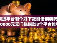 网贷平台哪个好下款能借到钱吗？10000元无门槛借款8个平台推荐