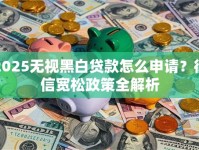 2025无视黑白贷款怎么申请？征信宽松政策全解析