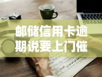 邮储信用卡逾期说要上门催收？真实流程与应对技巧详解