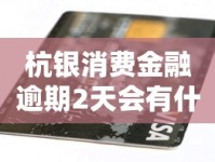 杭银消费金融逾期2天会有什么后果？真实影响和解决办法解析