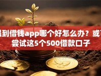 遇到借钱app哪个好怎么办？或可尝试这5个500借款口子