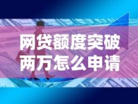 网贷额度突破两万怎么申请？这些技巧帮你轻松拿高额资金