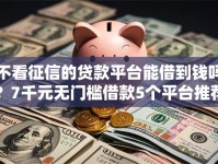 不看征信的贷款平台能借到钱吗？7千元无门槛借款5个平台推荐