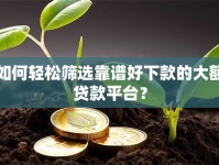 如何轻松筛选靠谱好下款的大额贷款平台？