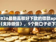 2026最新高额好下款的借款app（支持微信），5个新口子必下款2025不查征信无私分享