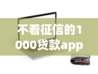 不看征信的1000贷款app有哪些？实测推荐这几个秒下款平台