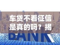 车贷不看征信是真的吗？揭秘背后的三大套路与避坑指南