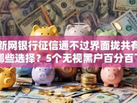 新网银行征信通不过界面拢共有哪些选择？5个无视黑户百分百下款平台详解