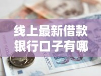 线上最新借款银行口子有哪些？这5家靠谱渠道别错过！