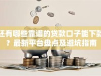 还有哪些靠谱的贷款口子能下款？最新平台盘点及避坑指南