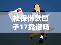 社保借款口子17靠谱吗？申请攻略+隐藏条件全解析