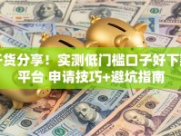 干货分享！实测低门槛口子好下款平台 申请技巧+避坑指南