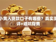 小黄人贷款口子有哪些？真实测评+避坑指南