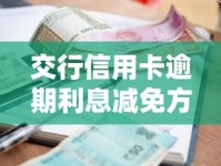 交行信用卡逾期利息减免方法全解析，协商技巧分享