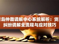 青岛仲裁调解中心系统解析：贷款纠纷调解全流程与应对技巧