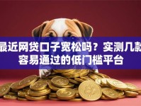 最近网贷口子宽松吗？实测几款容易通过的低门槛平台