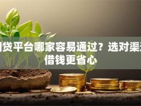 网贷平台哪家容易通过？选对渠道借钱更省心