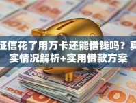 征信花了用万卡还能借钱吗？真实情况解析+实用借款方案