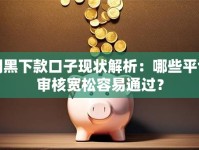 网黑下款口子现状解析：哪些平台审核宽松容易通过？