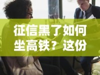 征信黑了如何坐高铁？这份贷款攻略帮你破解难题