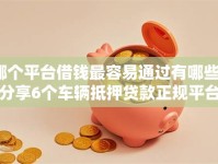哪个平台借钱最容易通过有哪些？分享6个车辆抵押贷款正规平台