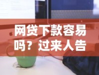 网贷下款容易吗？过来人告诉你真实审批流程与避坑指南