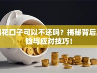 黑花口子可以不还吗？揭秘背后风险与应对技巧！