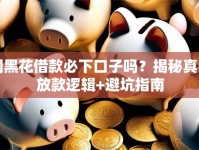 网黑花借款必下口子吗？揭秘真实放款逻辑+避坑指南