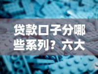 贷款口子分哪些系列？六大常见类型解析与避坑指南