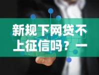 新规下网贷不上征信吗？一文讲透贷款必知真相