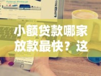 小额贷款哪家放款最快？这5家正规公司靠谱推荐，快速到账不用等！