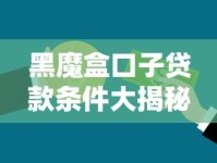 黑魔盒口子贷款条件大揭秘：普通人也能搞懂的申请门道