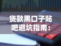 贷款黑口子贴吧避坑指南：这些陷阱千万别碰！