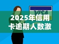 2025年信用卡逾期人数激增？这3大原因+2招应对方法必须懂！